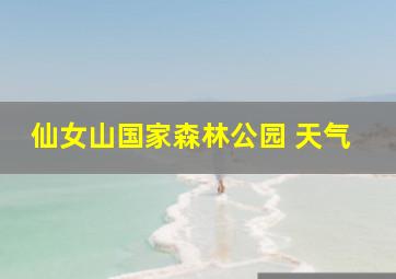 仙女山国家森林公园 天气